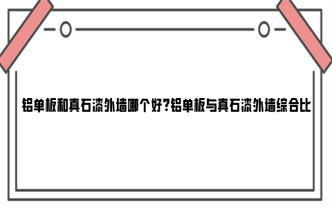 铝单板和真石漆外墙哪个好？铝单板与真石漆外墙综合比较与应用分析