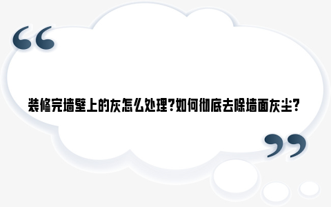 装修完墙壁上的灰怎么处理？如何彻底去除墙面灰尘？ 装修完墙壁开裂