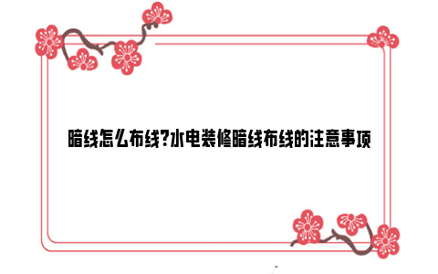 暗线怎么布线？水电装修暗线布线的注意事项