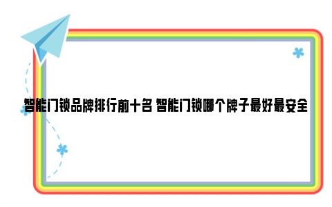 智能门锁品牌排行前十名 智能门锁哪个牌子最好最安全 智能门锁品牌排行榜