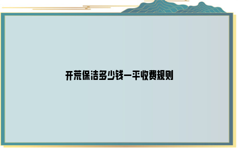 开荒保洁多少钱一平收费规则