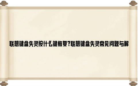 联想键盘失灵按什么键恢复？联想键盘失灵常见问题与解决方案