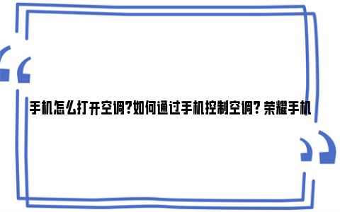 手机怎么打开空调？如何通过手机控制空调？ 荣耀手机怎么打开空调