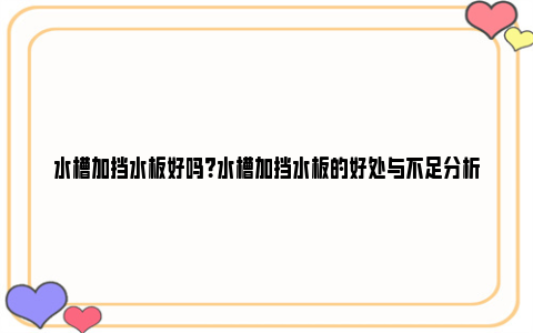 水槽加挡水板好吗？水槽加挡水板的好处与不足分析