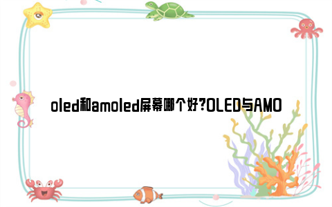 oled和amoled屏幕哪个好？OLED与AMOLED屏幕的优势与劣势