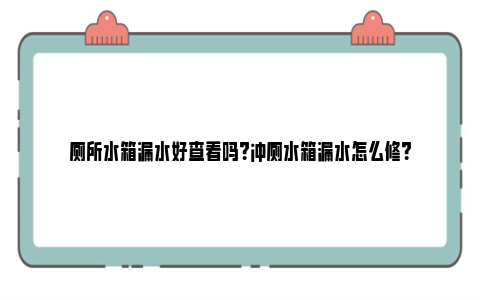 厕所水箱漏水好查看吗？冲厕水箱漏水怎么修？