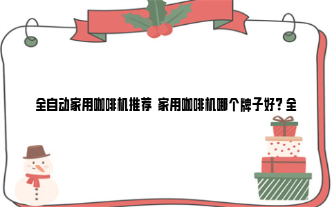 全自动家用咖啡机推荐  家用咖啡机哪个牌子好？ 全自动家用咖啡机品牌排行榜