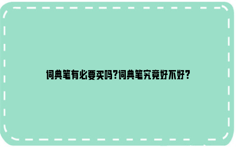 词典笔有必要买吗？词典笔究竟好不好？