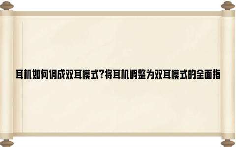 耳机如何调成双耳模式？将耳机调整为双耳模式的全面指南