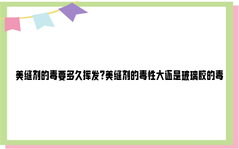 美缝剂的毒要多久挥发?美缝剂的毒性大还是玻璃胶的毒性大？