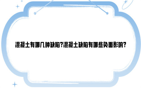 混凝土有哪几种缺陷？混凝土缺陷有哪些负面影响？