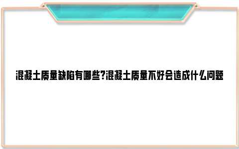 混凝土质量缺陷有哪些？混凝土质量不好会造成什么问题？