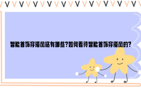 智能首饰穿搭风格有哪些？如何看待智能首饰穿搭风的？ 智能首饰穿搭风格特点