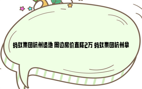 蚂蚁集团杭州退地 周边房价直降2万 蚂蚁集团杭州拿地