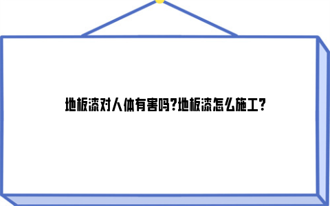 地板漆对人体有害吗?地板漆怎么施工？