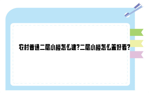 农村普通二层小楼怎么建？二层小楼怎么盖好看？