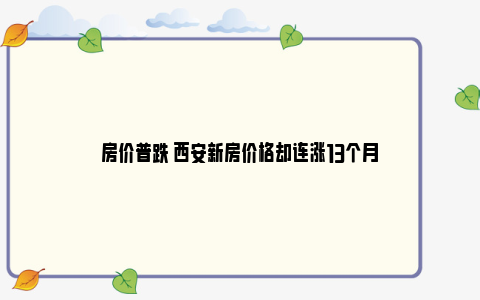 房价普跌 西安新房价格却连涨13个月