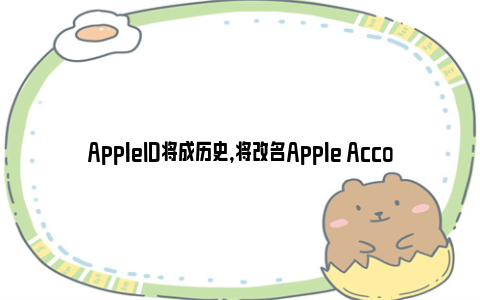 AppleID将成历史，将改名Apple Account