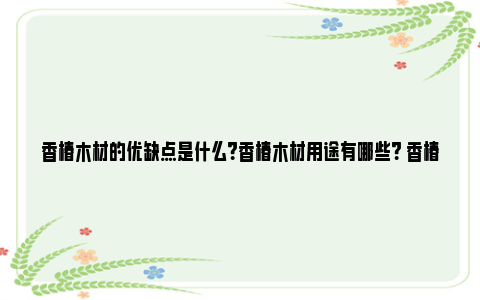 香椿木材的优缺点是什么？香椿木材用途有哪些？ 香椿木材的优缺点有哪些