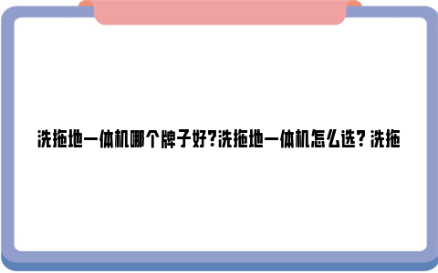 洗拖地一体机哪个牌子好？洗拖地一体机怎么选？ 洗拖地一体机哪个好用家用