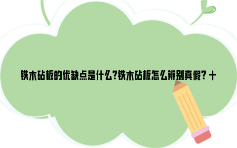 铁木砧板的优缺点是什么？铁木砧板怎么辨别真假？ 十大菜板品牌排行