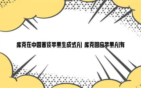 库克在中国首谈苹果生成式AI  库克回应苹果AI有何进展