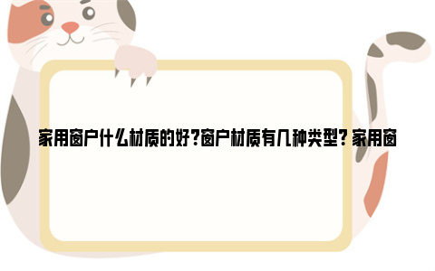 家用窗户什么材质的好？窗户材质有几种类型？ 家用窗户什么材质的好70还是60