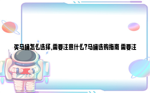 买马桶怎么选择,需要注意什么？马桶选购指南 需要注意什么细节