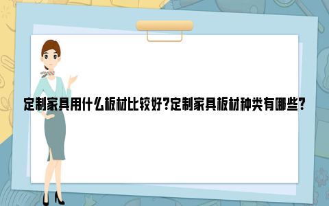 定制家具用什么板材比较好？定制家具板材种类有哪些？ 定制家具用什么板材比较环保