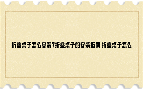 折叠桌子怎么安装？折叠桌子的安装指南 折叠桌子怎么安装脚手架