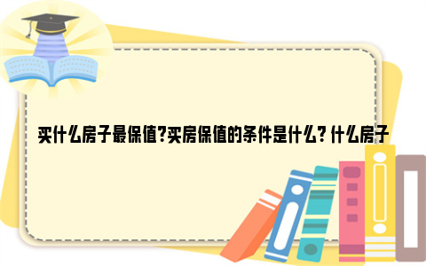 买什么房子最保值？买房保值的条件是什么？ 什么房子最值得买