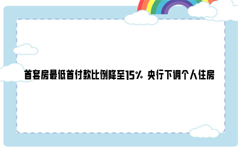 首套房最低首付款比例降至15%  央行下调个人住房公积金贷款利率 首套房最低首付是多少