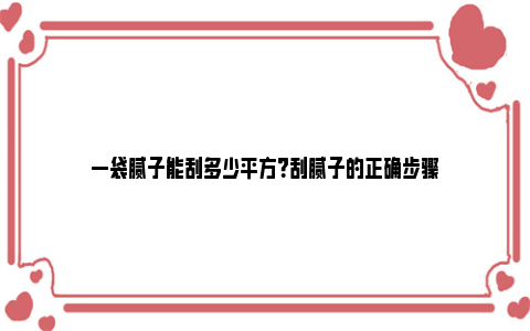 一袋腻子能刮多少平方？刮腻子的正确步骤