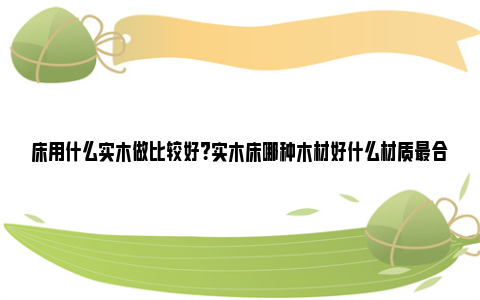 床用什么实木做比较好？实木床哪种木材好什么材质最合适？ 做床用什么木板