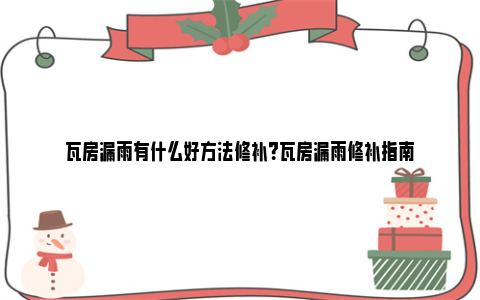 瓦房漏雨有什么好方法修补？瓦房漏雨修补指南