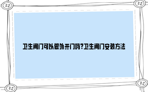 卫生间门可以做外开门吗？卫生间门安装方法