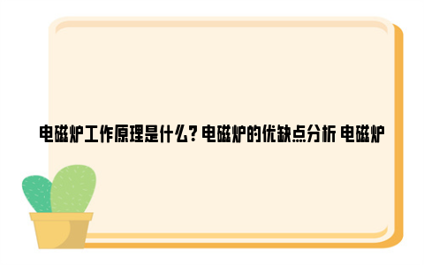 电磁炉工作原理是什么？ 电磁炉的优缺点分析 电磁炉工作原理是电流的热效应吗