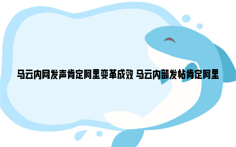 马云内网发声肯定阿里变革成效 马云内部发帖肯定阿里一年改革