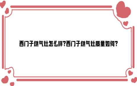 西门子燃气灶怎么样？西门子燃气灶质量如何？