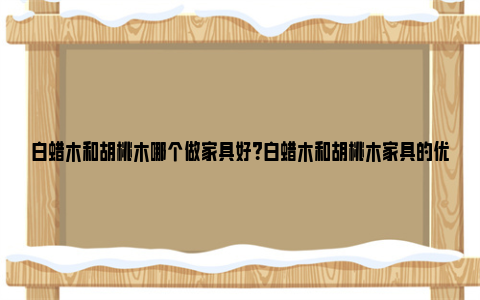 白蜡木和胡桃木哪个做家具好？白蜡木和胡桃木家具的优缺点 白蜡木和胡桃木哪种贵