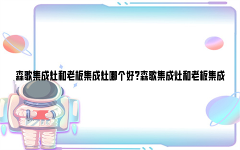 森歌集成灶和老板集成灶哪个好？森歌集成灶和老板集成灶的对比测评