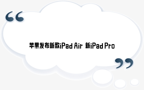 苹果发布新款iPad Air  新iPad Pro从M2直接跃升至M4 苹果发布新款手表 血糖