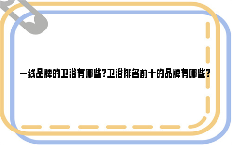 一线品牌的卫浴有哪些？卫浴排名前十的品牌有哪些？ 一线品牌的卫浴有哪几款