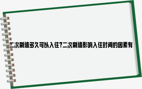 二次刷墙多久可以入住？二次刷墙影响入住时间的因素有哪些？ 二次刷墙家里的东西怎么办