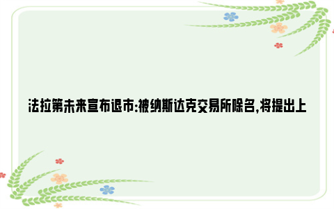 法拉第未来宣布退市：被纳斯达克交易所除名，将提出上诉