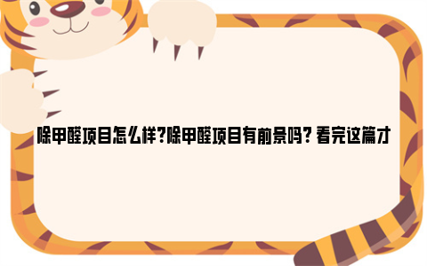 除甲醛项目怎么样？除甲醛项目有前景吗？ 看完这篇才能不上当