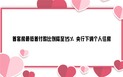 首套房最低首付款比例降至15%  央行下调个人住房公积金贷款利率 首套房子首付最低