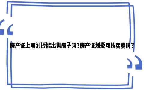 房产证上写划拨能出售房子吗？房产证划拨可以买卖吗？ 房产证写着划拨