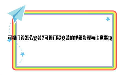 可视门铃怎么安装？可视门铃安装的详细步骤与注意事项 可视门铃怎么安装图解