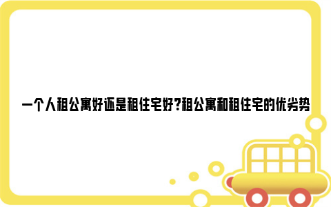 一个人租公寓好还是租住宅好？租公寓和租住宅的优劣势 一个人租公寓好还是租住宅好